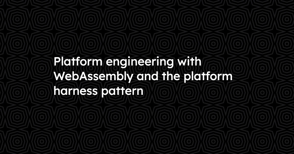 Platform engineering with WebAssembly and the platform harness pattern